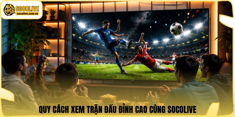 Socolive | Link Xem Trực Tiếp 24/7 - Cập Nhật Siêu Tốc 505 Quy cách xem trận đấu đỉnh cao cùng Socolive
